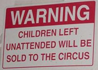 Warning: Children left unattended will be sold to the circus.