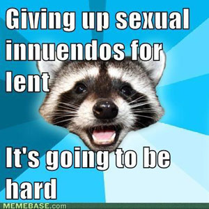 Giving up sexual innuendos for Lent - It's going to be hard. (Raccoon meme)