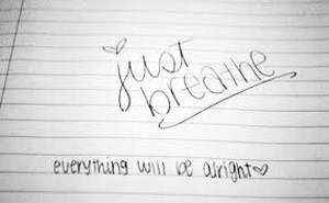 Just Breathe - Everything will be alright.