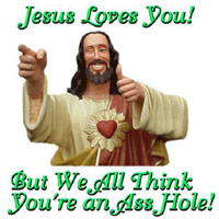 Jesus loves you, everybody else thinks you're an asshole!