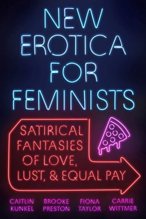 New Erotica for Feminists: Satirical Fantasies of Love, Lust, and Equal Pay