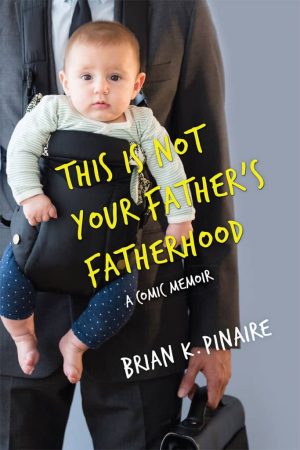 This Is Not Your Father's Fatherhood: a comic memoir by Brian Pinaire (front cover of book)