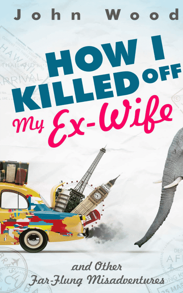 How I Killed Off My Ex-Wife and Other Far-Flung Misadventures Kindle Edition by John Wood (book front cover)