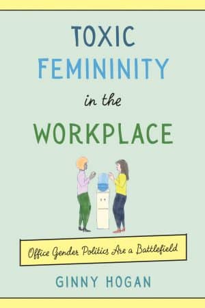 Toxic Femininity in the Workplace: Office Gender Politics Are a Battlefield (front cover)