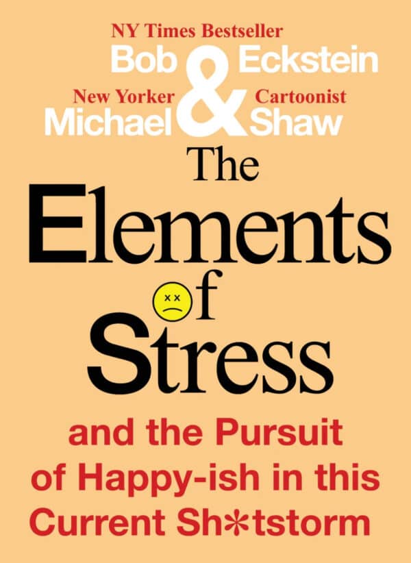 The Elements of Stress and the Pursuit of Happy-ish in this Current Sh*tstorm by Bob Eckstein and Michael Shaw (front book cover)